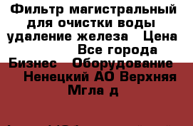 Фильтр магистральный для очистки воды, удаление железа › Цена ­ 1 500 - Все города Бизнес » Оборудование   . Ненецкий АО,Верхняя Мгла д.